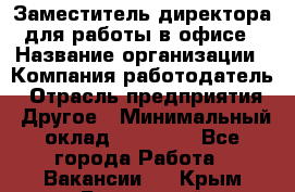 Заместитель директора для работы в офисе › Название организации ­ Компания-работодатель › Отрасль предприятия ­ Другое › Минимальный оклад ­ 45 000 - Все города Работа » Вакансии   . Крым,Бахчисарай